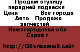 Продам ступицу передней подвески › Цена ­ 2 000 - Все города Авто » Продажа запчастей   . Нижегородская обл.,Саров г.